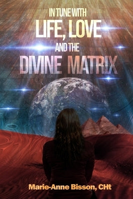 In Tune with Life, Love and the Divine Matrix by Bisson Cht, Marie-Anne