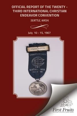 Official Report of the Twenty - Third International Christian Endeavor Convention: Held In Tent Williston And Other Auditoriums and Churches Seattle, by United Society of Christian Endeavor
