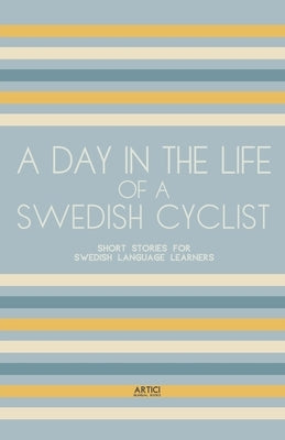 A Day In The Life Of A Swedish Cyclist: Short Stories for Swedish Language Learners by Books, Artici Bilingual