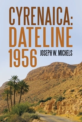 Cyrenaica: Dateline 1956 by Michels, Joseph W.