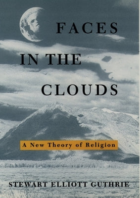 Faces in the Clouds: A New Theory of Religion by Guthrie, Stewart Elliott