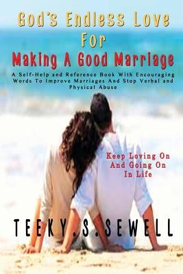God's Endless Love For Making A Good Marriage: A Self-Help and Reference Book With Encouraging Words To Improve Marriages And Stop Verbal And Physical by Sewell, Teeky