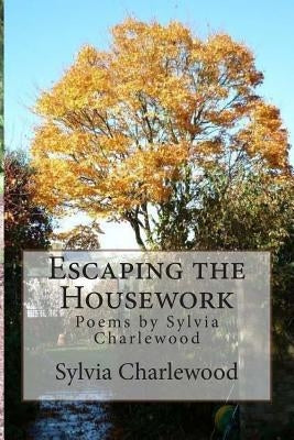 Escaping the Housework: Poems by Sylvia Charlewood by Charlewood, Sylvia