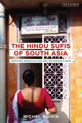 The Hindu Sufis of South Asia: Partition, Shrine Culture and the Sindhis in India by Boivin, Michel