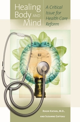 Healing Body and Mind: A Critical Issue for Health Care Reform by Kathol, Roger
