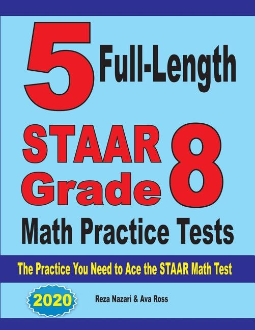 5 Full-Length STAAR Grade 8 Math Practice Tests: The Practice You Need to Ace the STAAR Math Test by Nazari, Reza