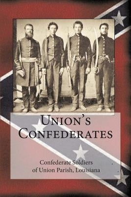 Union's Confederates: The Confederate Soldiers of Union Parish, Louisiana by Decuir, Randy