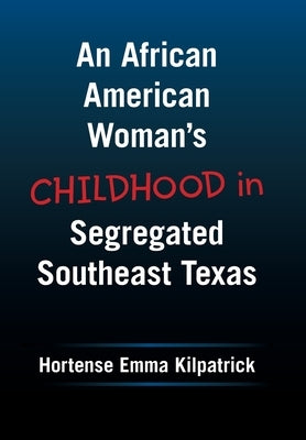An African American Woman's Childhood in Segregated Southeast Texas by Kilpatrick, Hortense Emma