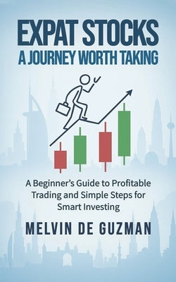 Expat Stocks A Journey Worth Taking: A Beginner's Guide to Profitable Trading and Simple Steps for Smart Investing by Guzman, Melvin de