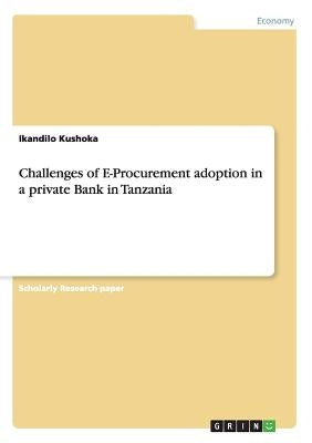 Challenges of E-Procurement adoption in a private Bank in Tanzania by Kushoka, Ikandilo