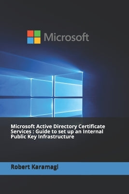 Microsoft Active Directory Certificate Services: Guide to set up an Internal Public Key Infrastructure by Karamagi, Robert