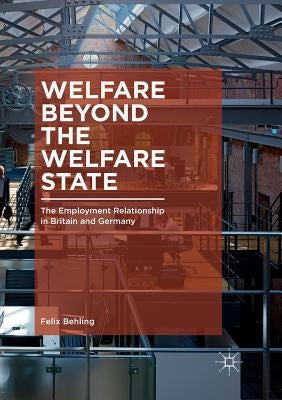 Welfare Beyond the Welfare State: The Employment Relationship in Britain and Germany by Behling, Felix