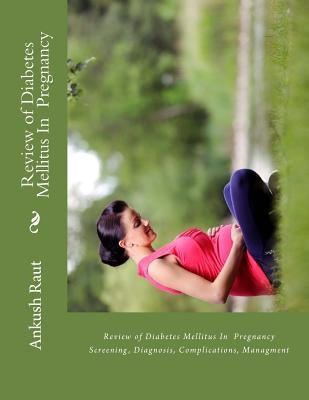 Review of Diabetes Mellitus In Pregnancy: Screening, Diagnosis, Complications, Managment by Raut, Ankush Nandkishor