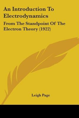 An Introduction To Electrodynamics: From The Standpoint Of The Electron Theory (1922) by Page, Leigh