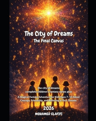 The City of Dreams: The Final Canvas: A Magical Fantasy Adventure for Kids Ages 7-10 About Courage, Friendship, and Believing in Your Dreams by Elafifi, Mohamed
