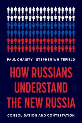 How Russians Understand the New Russia: Consolidation and Contestation by Chaisty, Paul