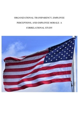 Organizational Transparency, Employee Perceptions, and Employee Morale: A Correlational Study by Ingram, Harroll