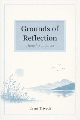Grounds of Reflection: Thoughts to Savor by Trivedi, Urmi