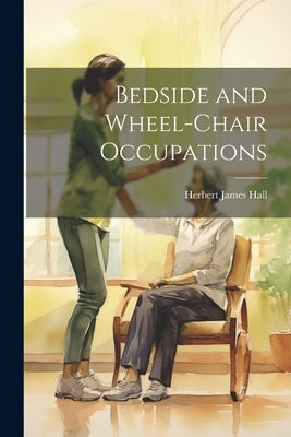 Bedside and Wheel-chair Occupations by Hall, Herbert James