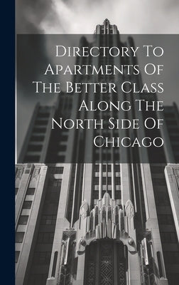 Directory To Apartments Of The Better Class Along The North Side Of Chicago by Anonymous