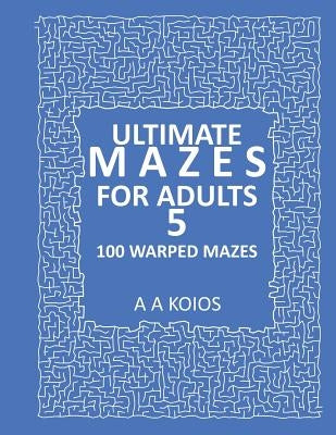 Ultimate Mazes for Adults 5: 100 Warped mazes by Koios, A. a.