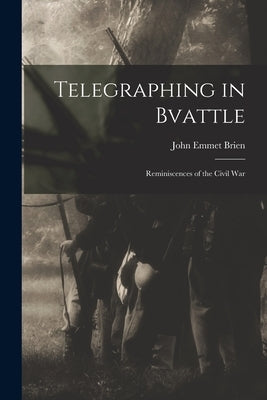 Telegraphing in Bvattle; Reminiscences of the Civil War by Brien, John Emmet