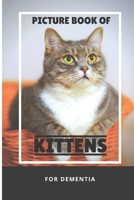 Picture Book Of Kittens For Dementia: A Gift Book for Alzheimer's Patients and Seniors with Dementia, A delightful picture book of 40 adorable kittens by Yassi, MC