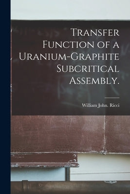 Transfer Function of a Uranium-graphite Subcritical Assembly. by Ricci, William John