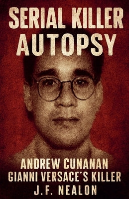 Serial Killer Autopsy: Andrew Cunanan, Gianni Versace's Killer by Nealon, J. F.