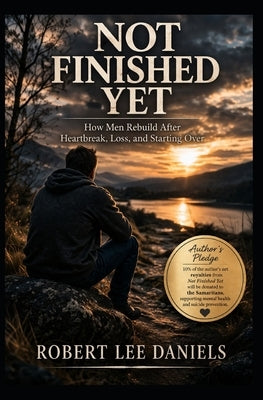 Not Finished Yet: How Men Rebuild After Heartbreak, Loss, and Starting Over by Daniels, Robert Lee