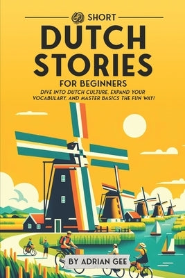 69 Short Dutch Stories for Beginners: Dive Into Dutch Culture, Expand Your Vocabulary, and Master Basics the Fun Way! by Gee, Adrian
