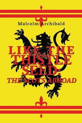 Like The Thistle Seed: The Scots Abroad by Archibald, Malcolm