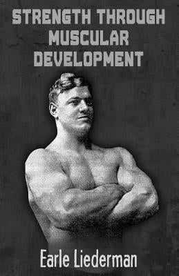 Strength Through Muscular Development: (Original Version, Restored) by Liederman, Earle