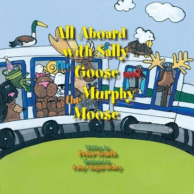All Aboard with Sally the Goose and Murphy the Moose by Scarth, Peter