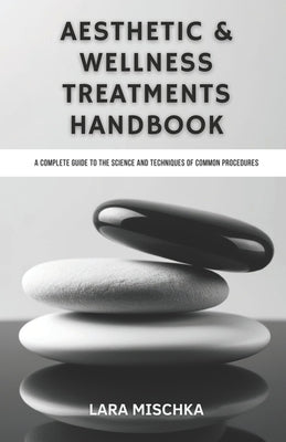 Aesthetic & Wellness Treatments Handbook: A Complete Guide to the Science and Techniques of Common Procedures by Mischka, Lara