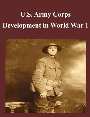 U.S. Army Corps Development in World War 1 by U. S. Army Command and General Staff Col