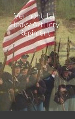 Historical Sketch And Roster Of The Vermont 1st Heavy Artillery Regiment by Rigdon, John C.