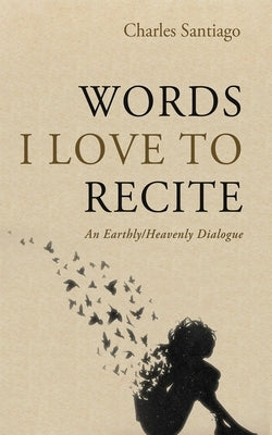 Words I Love to Recite: An Earthly/Heavenly Dialogue by Santiago, Charles