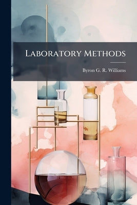 Laboratory Methods: With Special Reference to the Needs of the General Practitioner by Williams, Byron G. R.