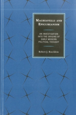 Machiavelli and Epicureanism: An Investigation into the Origins of Early Modern Political Thought by Roecklein, Robert J.