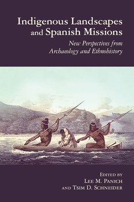 Indigenous Landscapes and Spanish Missions: New Perspectives from Archaeology and Ethnohistory by Panich, Lee