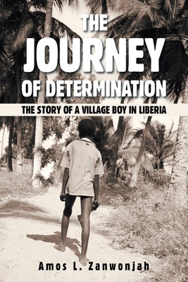 The Journey of Determination: The Story of a Village Boy in Liberia by Zanwonjah, Amos L.