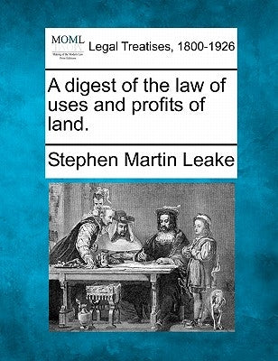 A digest of the law of uses and profits of land. by Leake, Stephen Martin
