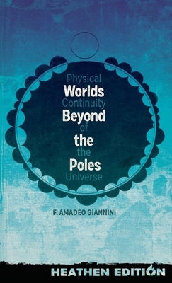 Worlds Beyond the Poles (Heathen Edition): Physical Continuity of the Universe by Giannini, Francis Amadeo