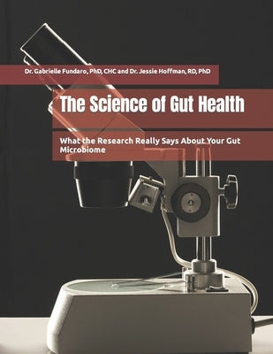 The Science of Gut Health: What the Research Really Says About Your Gut Microbiome by Hoffman, Jessie