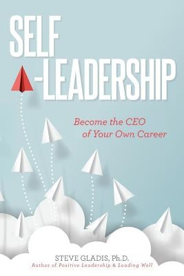 Self-Leadership: Become the CEO of Your Own Career by Gladis, Steve