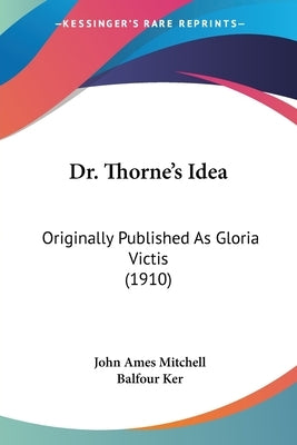 Dr. Thorne's Idea: Originally Published As Gloria Victis (1910) by Mitchell, John Ames