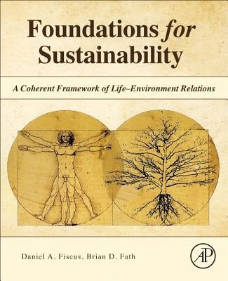 Foundations for Sustainability: A Coherent Framework of Life-Environment Relations by Fiscus, Daniel A.