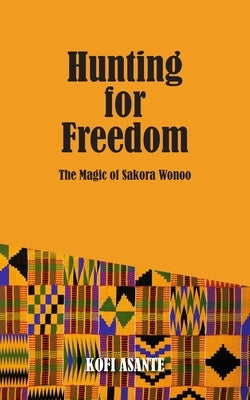 Hunting For Freedom: The Magic of Sakora Wonoo by Asante, Kofi