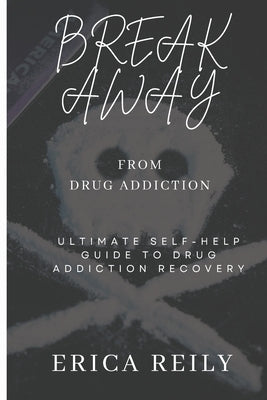Break away from drug addiction: Ultimate self help guide to drug addiction recovery by Reily, Erica